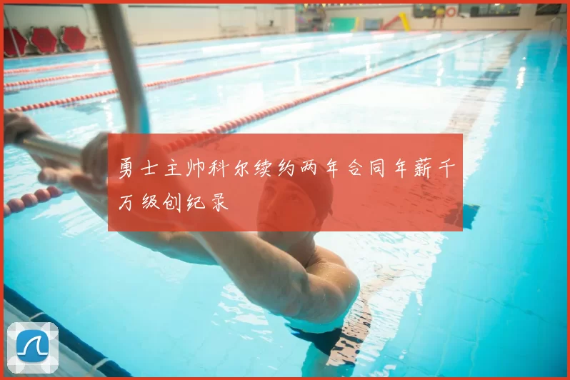 勇士主帅科尔续约两年合同年薪千万级创纪录