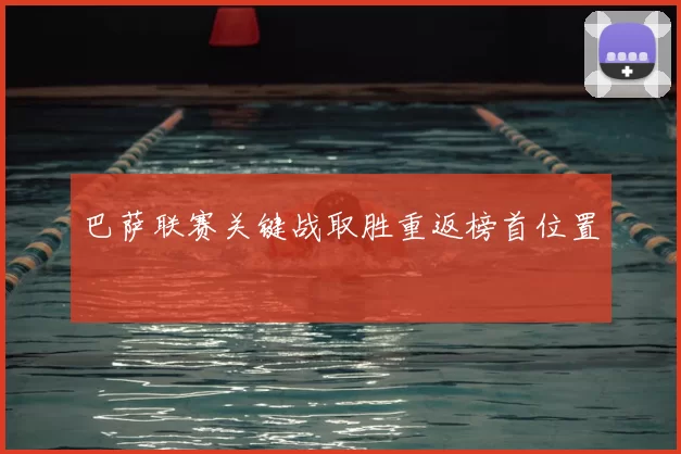 巴萨联赛关键战取胜重返榜首位置