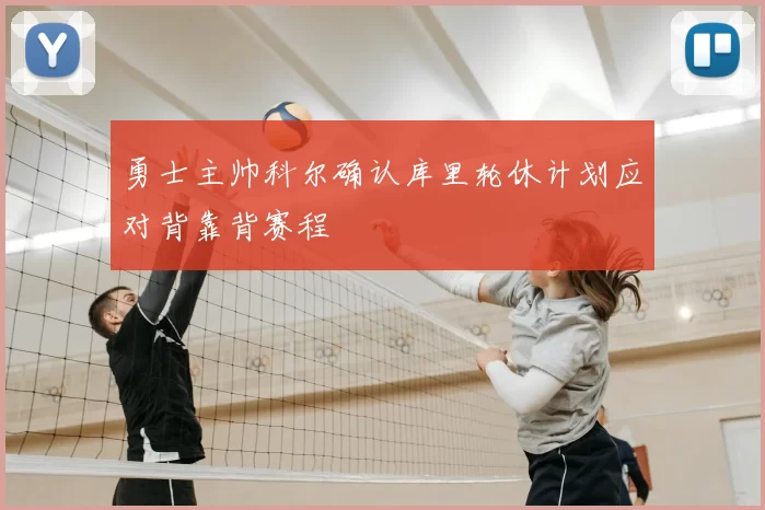 勇士主帅科尔确认库里轮休计划应对背靠背赛程