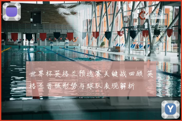 世界杯英格兰预选赛关键战回顾 英格兰晋级形势与球队表现解析