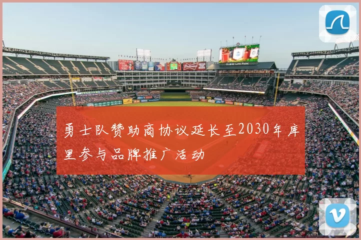 勇士队赞助商协议延长至2030年库里参与品牌推广活动