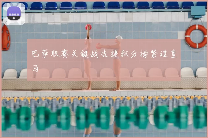 巴萨联赛关键战告捷积分榜紧追皇马