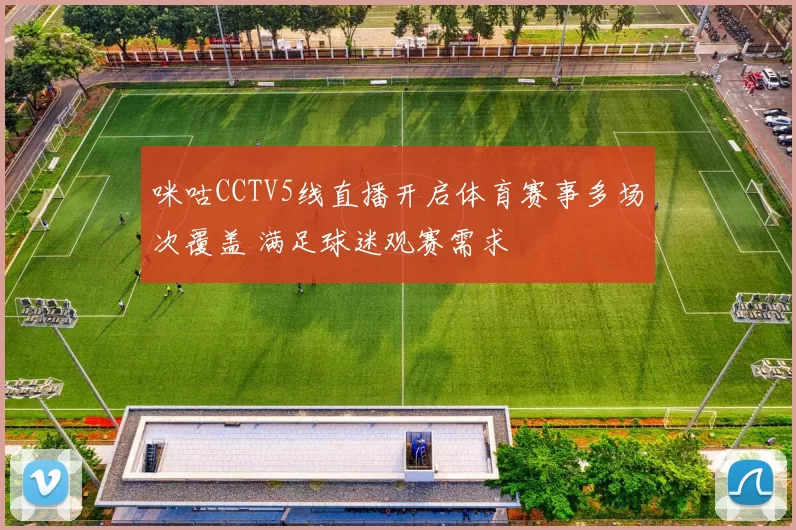 咪咕CCTV5线直播开启体育赛事多场次覆盖 满足球迷观赛需求