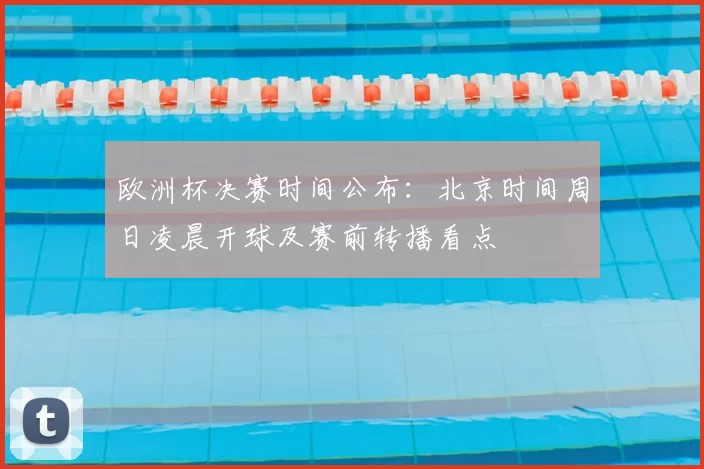 欧洲杯决赛时间公布：北京时间周日凌晨开球及赛前转播看点