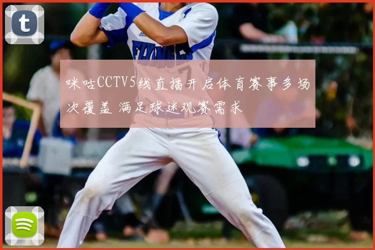 咪咕CCTV5线直播开启体育赛事多场次覆盖 满足球迷观赛需求