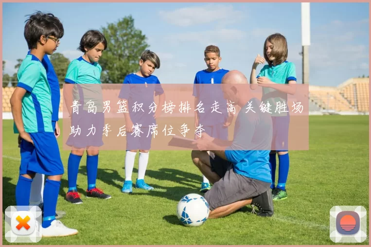 青岛男篮积分榜排名走高 关键胜场助力季后赛席位争夺