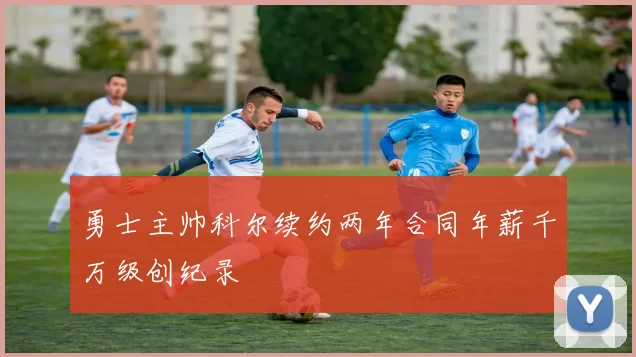 勇士主帅科尔续约两年合同年薪千万级创纪录