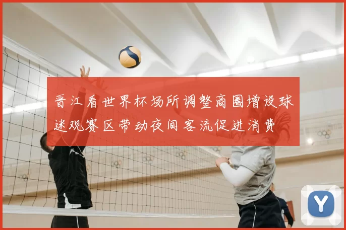 晋江看世界杯场所调整商圈增设球迷观赛区带动夜间客流促进消费