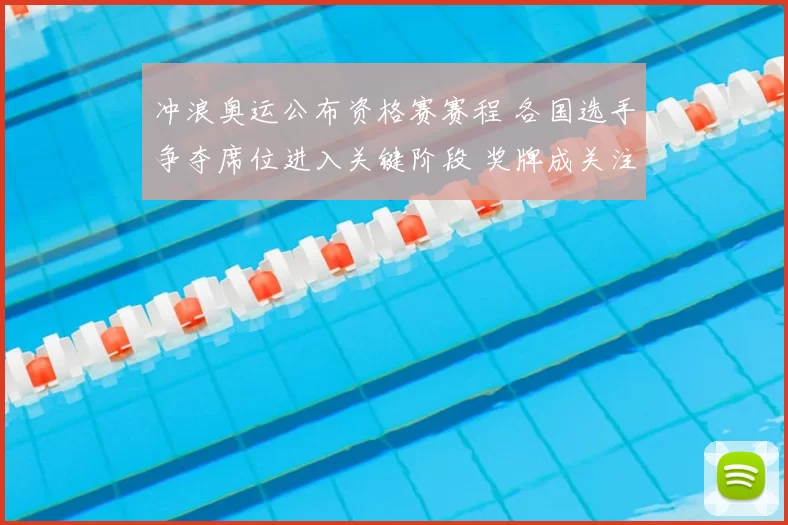 冲浪奥运公布资格赛赛程 各国选手争夺席位进入关键阶段 奖牌成关注点