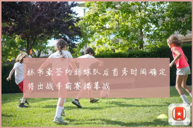 林书豪签约新球队后首秀时间确定将出战季前赛揭幕战