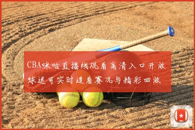 CBA咪咕直播线观看高清入口开放 球迷可实时追看赛况与精彩回放