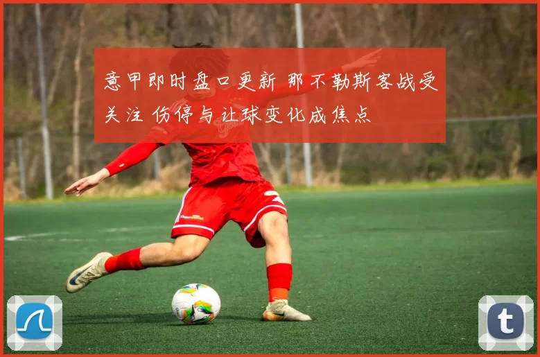 意甲即时盘口更新 那不勒斯客战受关注 伤停与让球变化成焦点