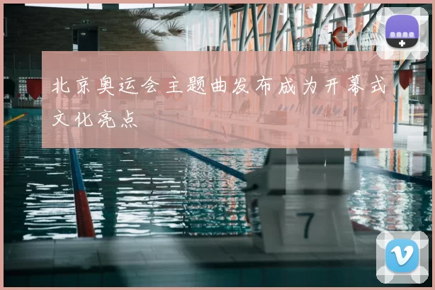 北京奥运会主题曲发布成为开幕式文化亮点