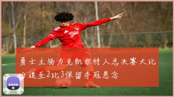 勇士主场力克凯尔特人总决赛大比分追至2比3保留夺冠悬念