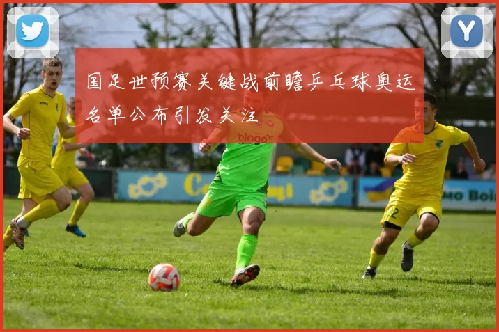 国足世预赛关键战前瞻乒乓球奥运名单公布引发关注