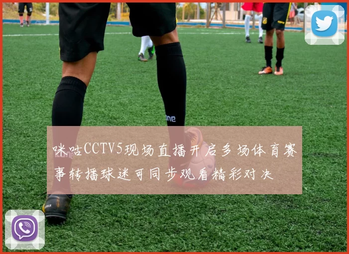 咪咕CCTV5现场直播开启多场体育赛事转播球迷可同步观看精彩对决