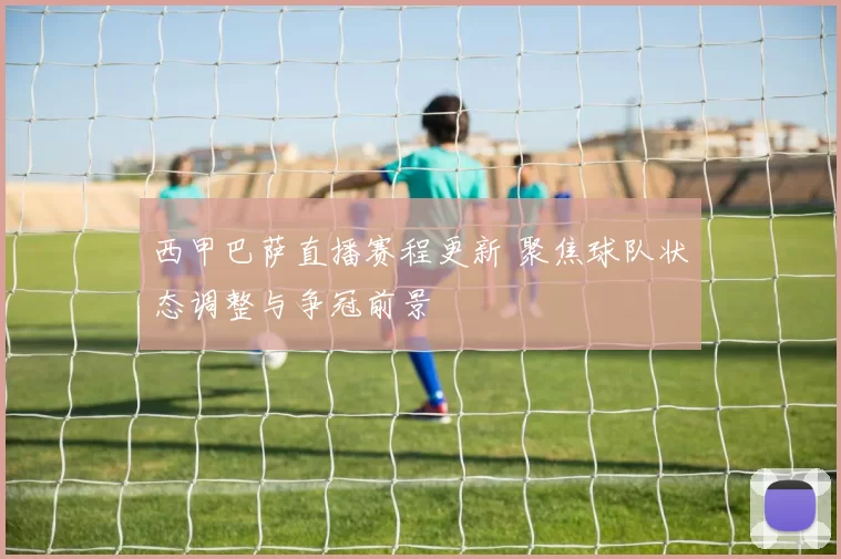 西甲巴萨直播赛程更新 聚焦球队状态调整与争冠前景