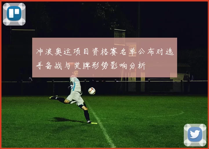 冲浪奥运项目资格赛名单公布对选手备战与奖牌形势影响分析