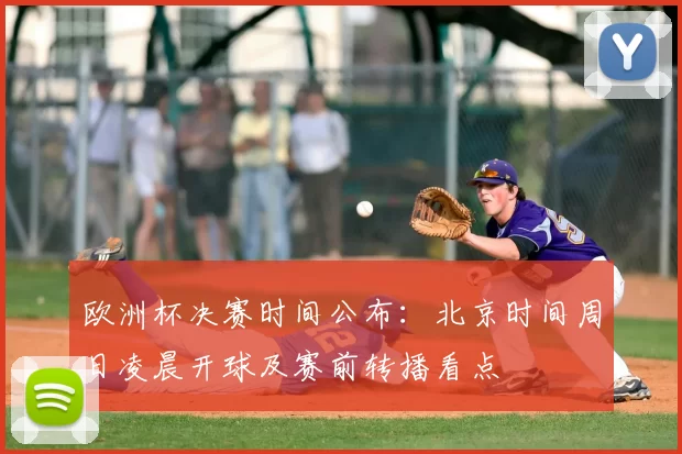 欧洲杯决赛时间公布：北京时间周日凌晨开球及赛前转播看点