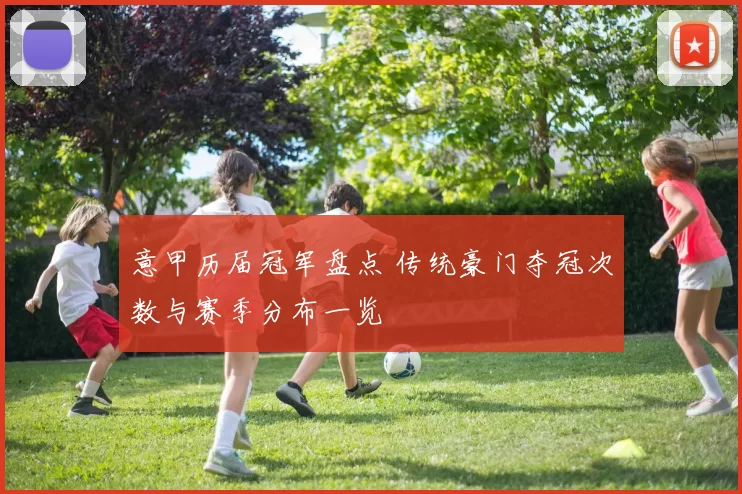 意甲历届冠军盘点 传统豪门夺冠次数与赛季分布一览