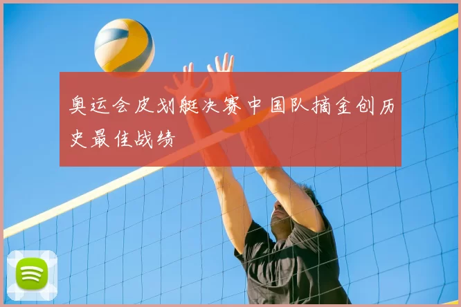 奥运会皮划艇决赛中国队摘金创历史最佳战绩