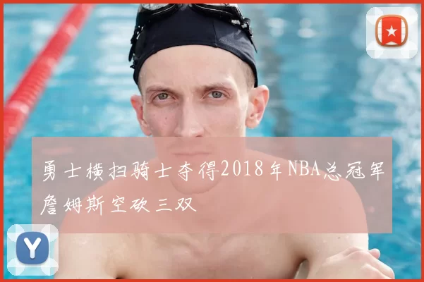 勇士横扫骑士夺得2018年NBA总冠军詹姆斯空砍三双